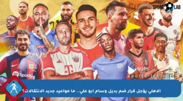 الأهلي يؤجل قرار ضم بديل وسام أبو علي.. ما مواعيد جديد الانتقالات؟